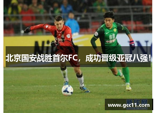 北京国安战胜首尔FC，成功晋级亚冠八强！